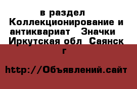 в раздел : Коллекционирование и антиквариат » Значки . Иркутская обл.,Саянск г.